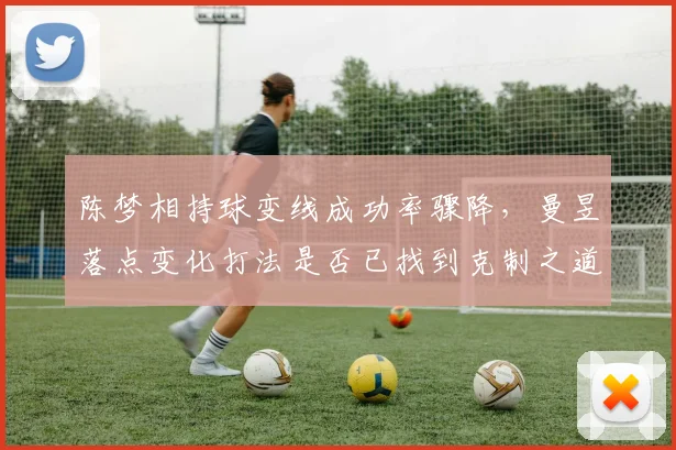 陈梦相持球变线成功率骤降，曼昱落点变化打法是否已找到克制之道？