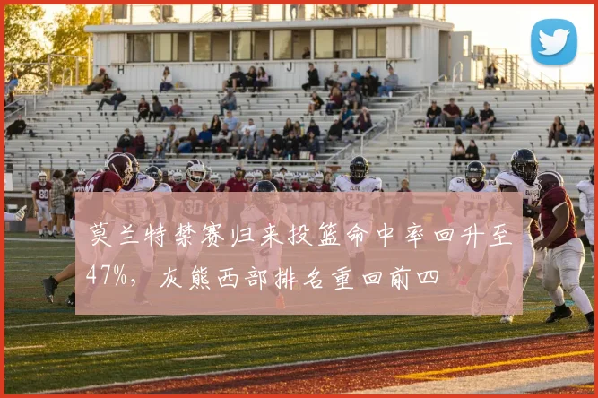 莫兰特禁赛归来投篮命中率回升至47%，灰熊西部排名重回前四